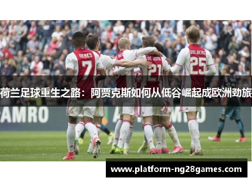 荷兰足球重生之路：阿贾克斯如何从低谷崛起成欧洲劲旅