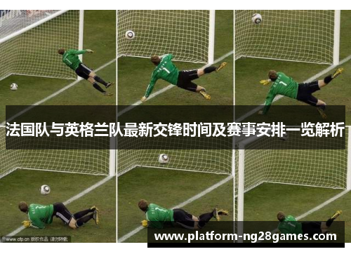 法国队与英格兰队最新交锋时间及赛事安排一览解析