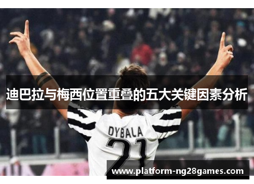 迪巴拉与梅西位置重叠的五大关键因素分析