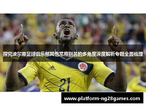 探究波尔蒂足球俱乐部其他常用别名的多角度深度解析专题全面梳理