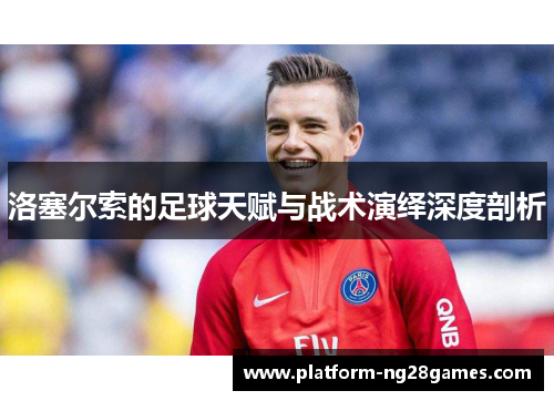 洛塞尔索的足球天赋与战术演绎深度剖析