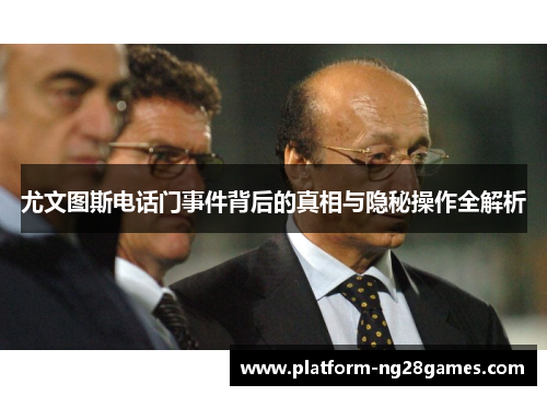 尤文图斯电话门事件背后的真相与隐秘操作全解析