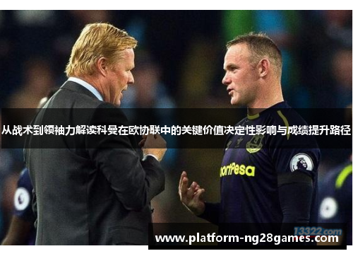 从战术到领袖力解读科曼在欧协联中的关键价值决定性影响与成绩提升路径