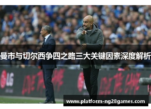 曼市与切尔西争四之路三大关键因素深度解析