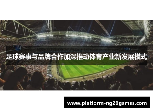 足球赛事与品牌合作加深推动体育产业新发展模式